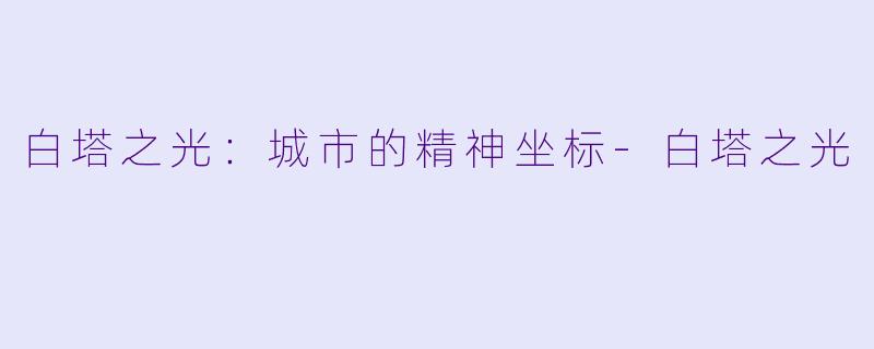 白塔之光：城市的精神坐标-白塔之光