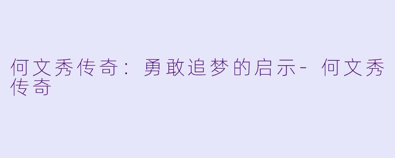 何文秀传奇：勇敢追梦的启示-何文秀传奇