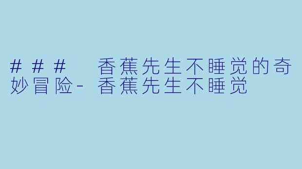 ### 香蕉先生不睡觉的奇妙冒险-香蕉先生不睡觉