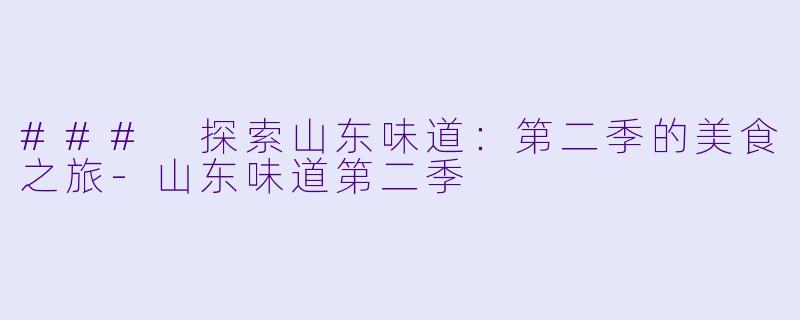 ### 探索山东味道：第二季的美食之旅-山东味道第二季