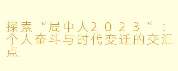 探索“局中人2023”：个人奋斗与时代变迁的交汇点
