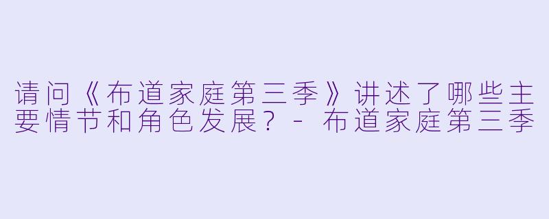 请问《布道家庭第三季》讲述了哪些主要情节和角色发展?