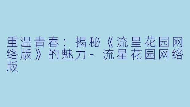 重温青春：揭秘《流星花园网络版》的魅力-流星花园网络版