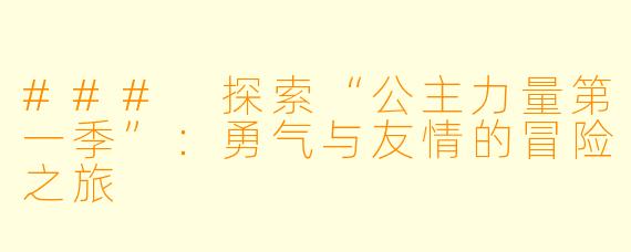 ### 探索“公主力量第一季”：勇气与友情的冒险之旅