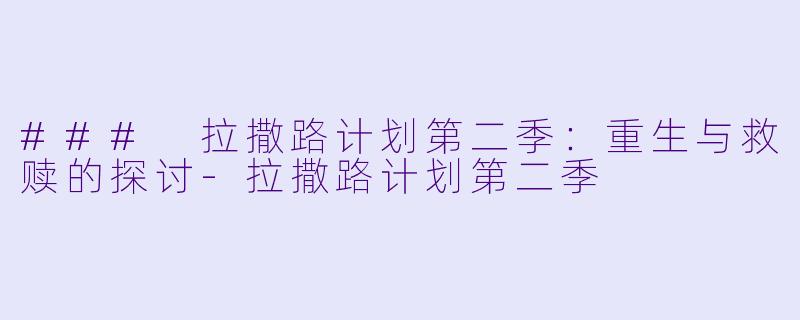 ### 拉撒路计划第二季：重生与救赎的探讨-拉撒路计划第二季