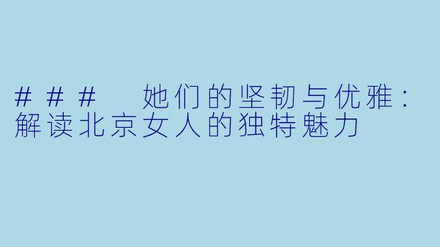 ### 她们的坚韧与优雅：解读北京女人的独特魅力