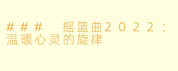 ### 摇篮曲2022：温暖心灵的旋律