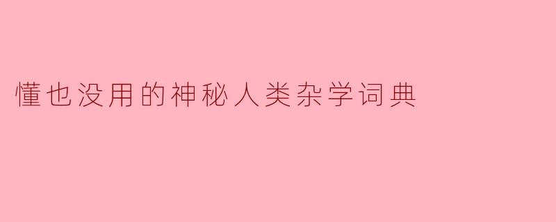 懂也没用的神秘人类杂学词典
