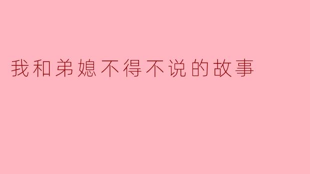 ** 你和弟媳之间有没有发生过一些难忘的故事?**
