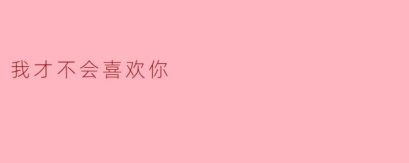 我才不会喜欢你