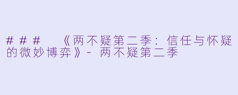 ### 《两不疑第二季：信任与怀疑的微妙博弈》-两不疑第二季