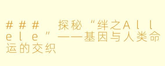 ### 探秘“绊之Allele”——基因与人类命运的交织