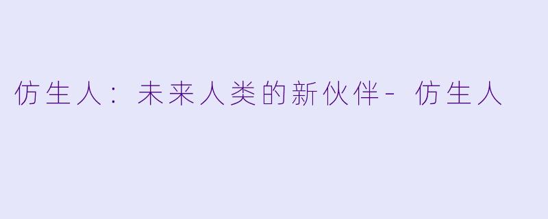 仿生人：未来人类的新伙伴-仿生人