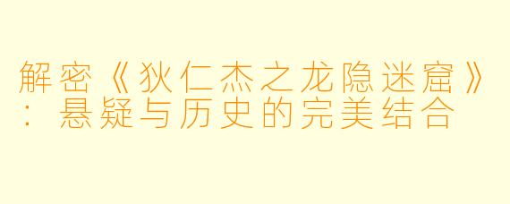 解密《狄仁杰之龙隐迷窟》：悬疑与历史的完美结合