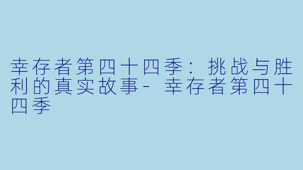 幸存者第四十四季：挑战与胜利的真实故事-幸存者第四十四季