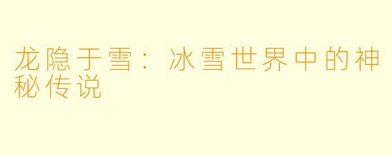 龙隐于雪：冰雪世界中的神秘传说