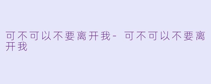 可不可以不要离开我-可不可以不要离开我