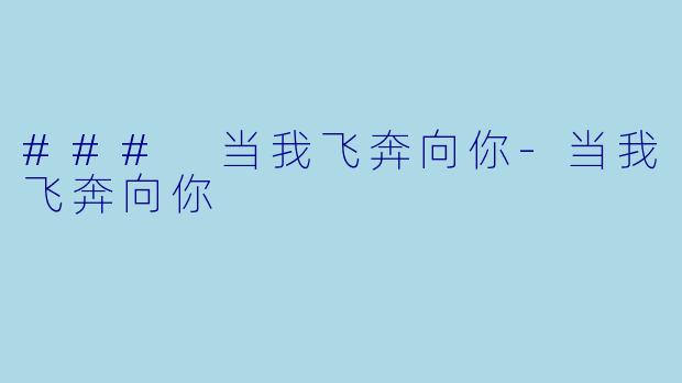 ### 当我飞奔向你-当我飞奔向你