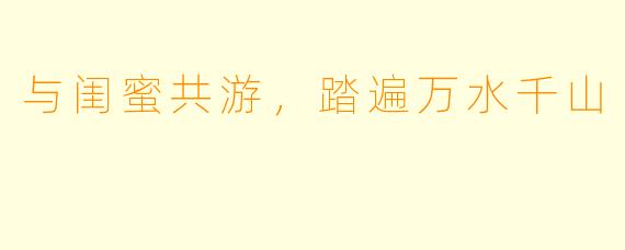 与闺蜜共游，踏遍万水千山