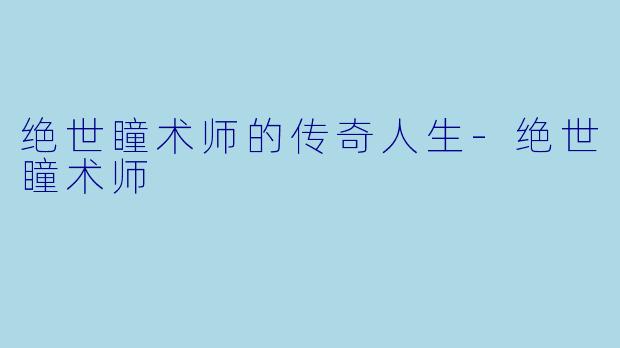 绝世瞳术师的传奇人生-绝世瞳术师