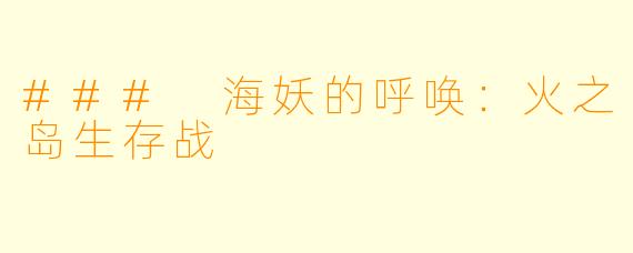 ### 海妖的呼唤：火之岛生存战