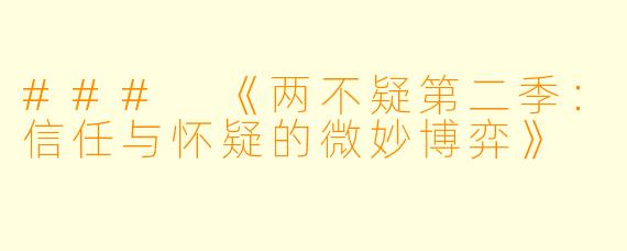 ### 《两不疑第二季：信任与怀疑的微妙博弈》