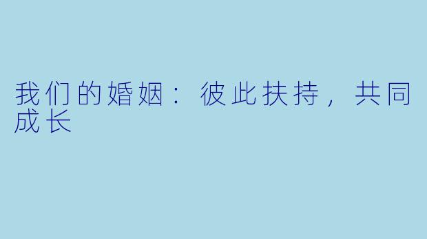 我们的婚姻：彼此扶持，共同成长
