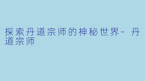 探索丹道宗师的神秘世界-丹道宗师