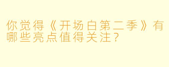 你觉得《开场白第二季》有哪些亮点值得关注？