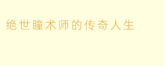 绝世瞳术师的传奇人生