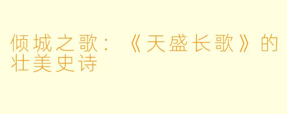 倾城之歌：《天盛长歌》的壮美史诗
