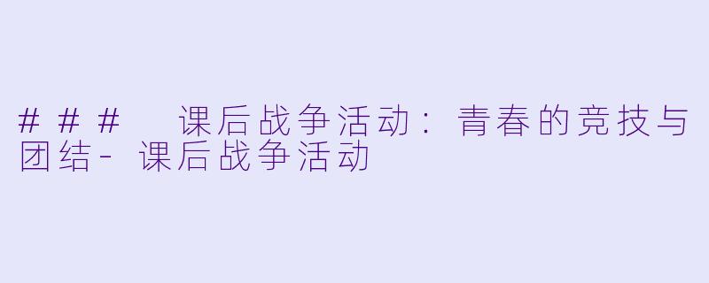### 课后战争活动：青春的竞技与团结-课后战争活动