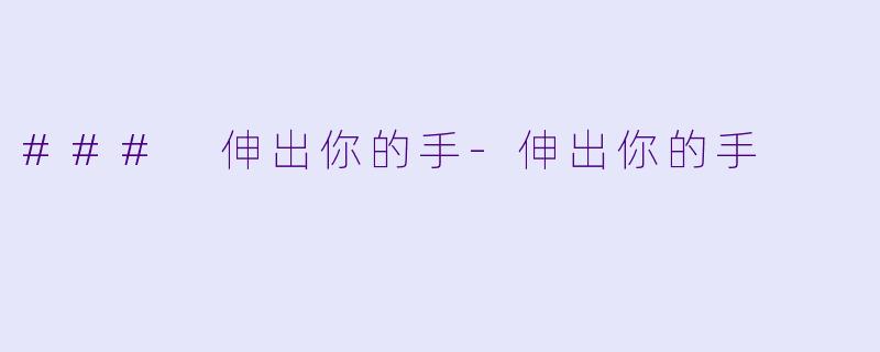 ### 伸出你的手-伸出你的手