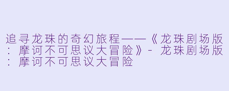 追寻龙珠的奇幻旅程——《龙珠剧场版：摩诃不可思议大冒险》-龙珠剧场版：摩诃不可思议大冒险