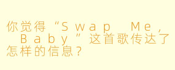 你觉得“Swap Me, Baby”这首歌传达了怎样的信息？