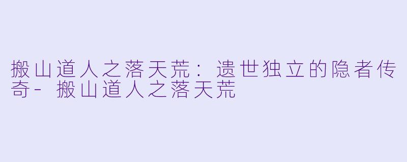 搬山道人之落天荒：遗世独立的隐者传奇-搬山道人之落天荒
