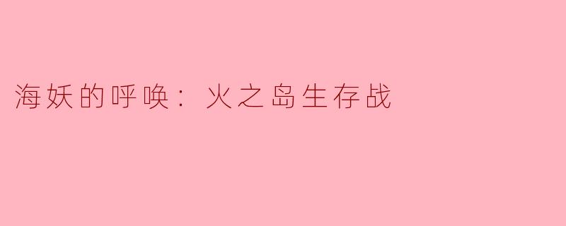 海妖的呼唤：火之岛生存战