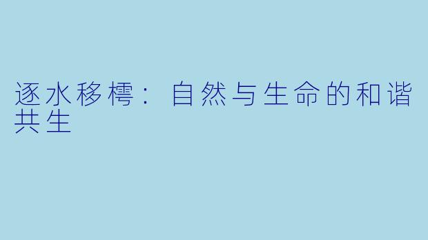 逐水移樗：自然与生命的和谐共生