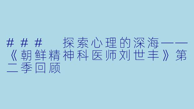### 探索心理的深海——《朝鲜精神科医师刘世丰》第二季回顾