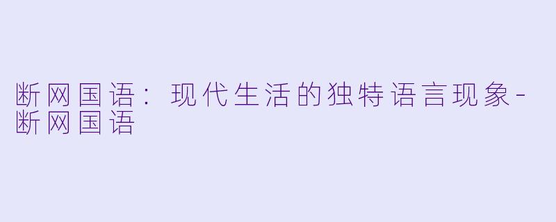 断网国语：现代生活的独特语言现象-断网国语