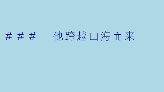 ### 他跨越山海而来