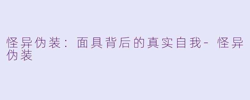 怪异伪装：面具背后的真实自我-怪异伪装