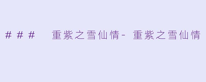 ### 重紫之雪仙情-重紫之雪仙情