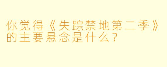 你觉得《失踪禁地第二季》的主要悬念是什么？
