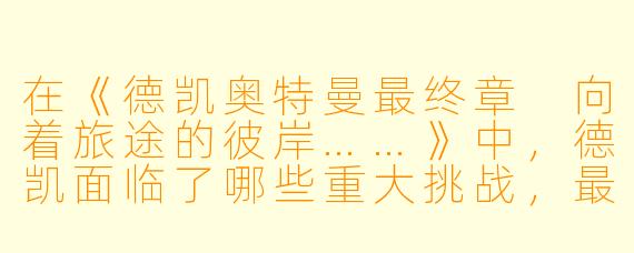 在《德凯奥特曼最终章 向着旅途的彼岸……》中，德凯面临了哪些重大挑战，最终是如何克服的？