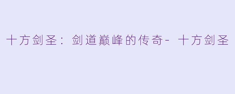 十方剑圣：剑道巅峰的传奇-十方剑圣