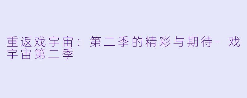 重返戏宇宙：第二季的精彩与期待-戏宇宙第二季