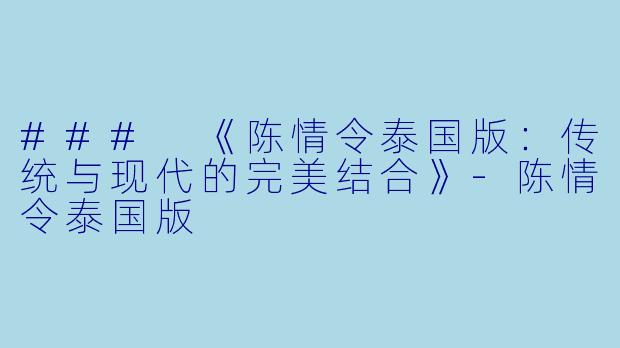 ### 《陈情令泰国版：传统与现代的完美结合》-陈情令泰国版