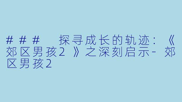 ### 探寻成长的轨迹：《郊区男孩2》之深刻启示-郊区男孩2
