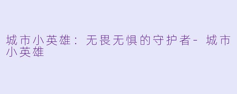 城市小英雄：无畏无惧的守护者-城市小英雄